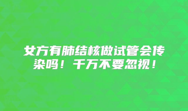 女方有肺结核做试管会传染吗!千万不要忽视!