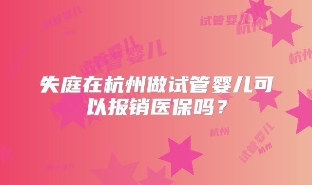失庭在杭州做试管婴儿可以报销医保吗?