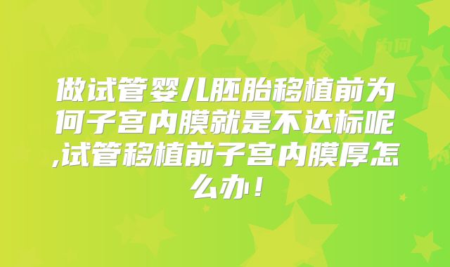 做试管婴儿胚胎移植前为何子宫内膜就是不达标呢,试管移植前子宫内膜厚怎么办！
