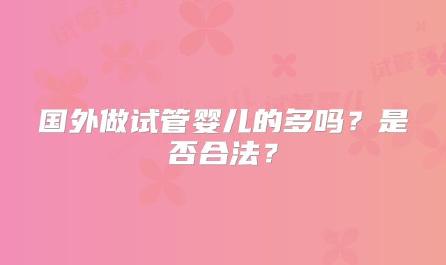 国外做试管婴儿的多吗？是否合法？