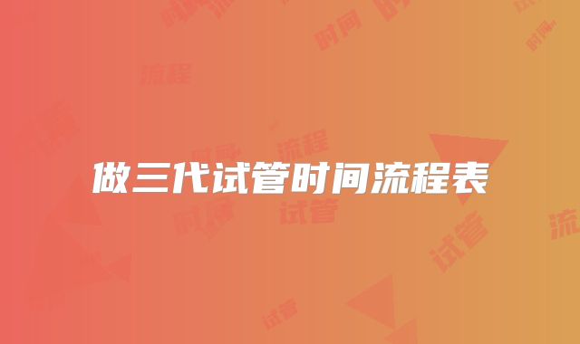 做三代试管时间流程表