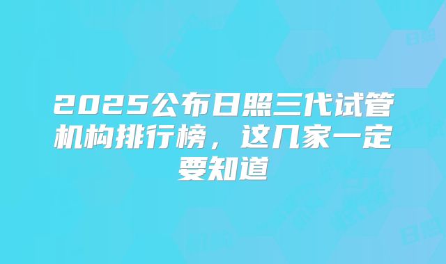 2025公布日照三代试管机构排行榜，这几家一定要知道