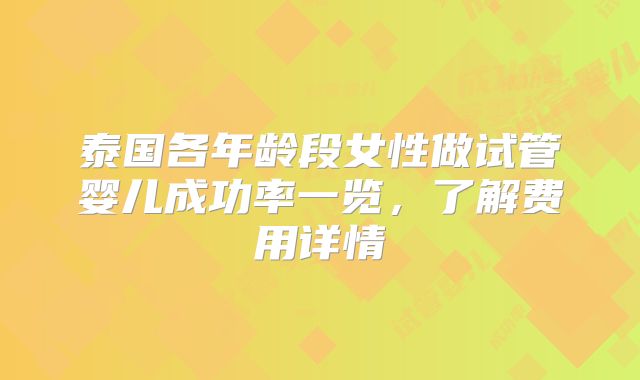 泰国各年龄段女性做试管婴儿成功率一览，了解费用详情