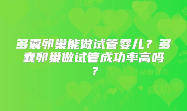 多囊卵巢能做试管婴儿？多囊卵巢做试管成功率高吗？