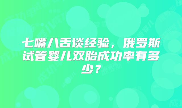 七嘴八舌谈经验，俄罗斯试管婴儿双胎成功率有多少？