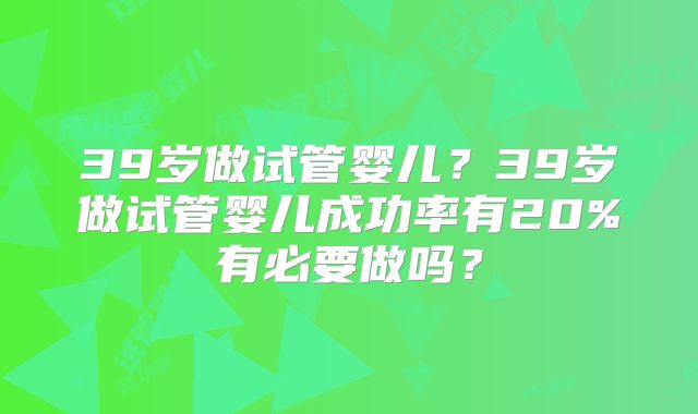 39岁做试管婴儿？39岁做试管婴儿成功率有20%有必要做吗？