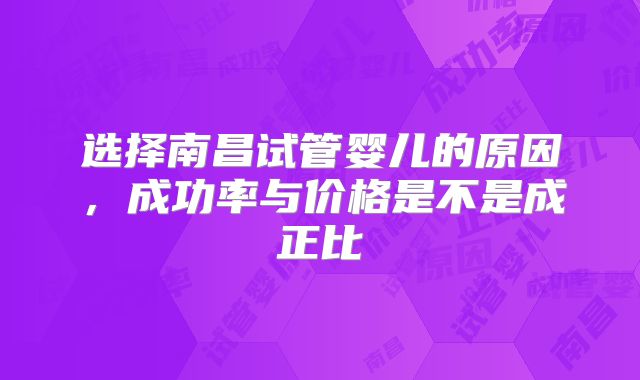 选择南昌试管婴儿的原因，成功率与价格是不是成正比