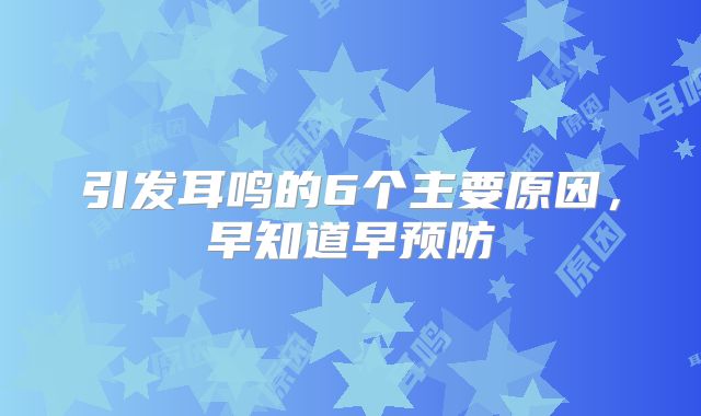 引发耳鸣的6个主要原因,早知道早预防