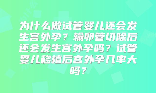 为什么做试管婴儿还会发生宫外孕？输卵管切除后还会发生宫外孕吗？试管婴儿移植后宫外孕几率大吗？