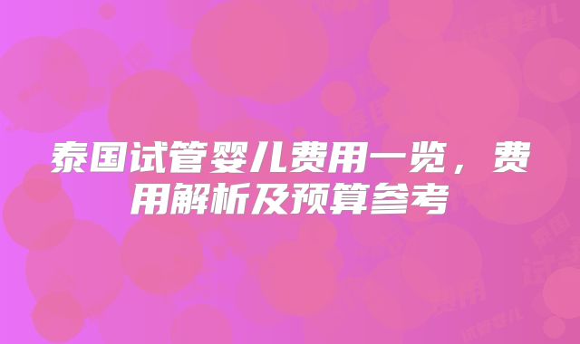 泰国试管婴儿费用一览，费用解析及预算参考