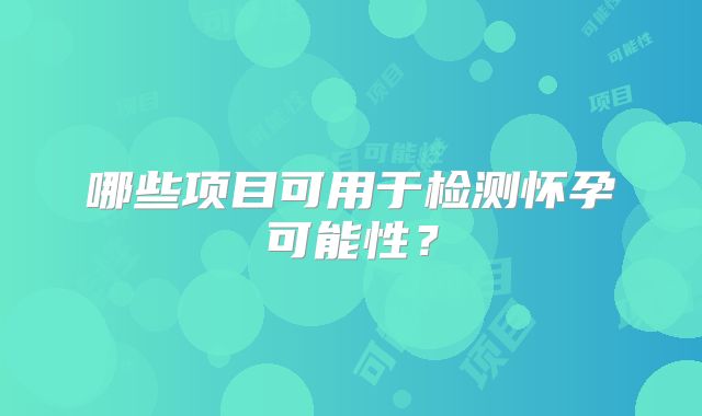 哪些项目可用于检测怀孕可能性?