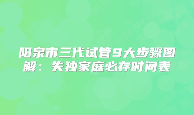 阳泉市三代试管9大步骤图解：失独家庭必存时间表