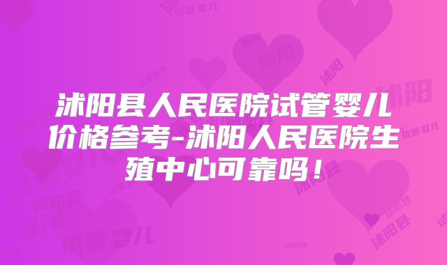 沭阳县人民医院试管婴儿价格参考-沭阳人民医院生殖中心可靠吗！