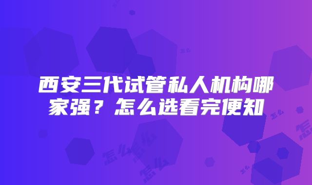 西安三代试管私人机构哪家强?怎么选看完便知