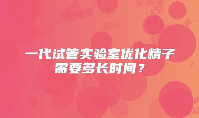 一代试管实验室优化精子需要多长时间？