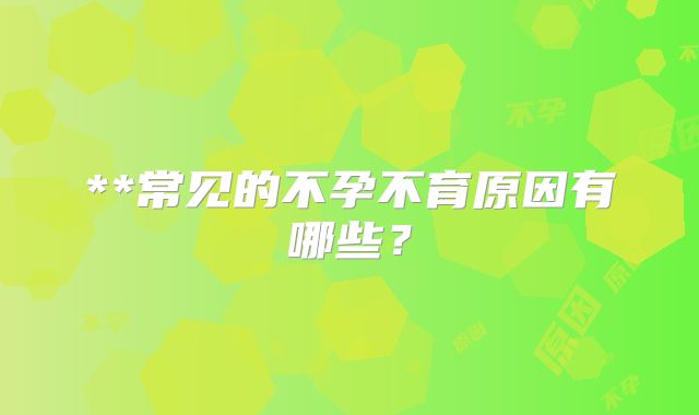 **常见的不孕不育原因有哪些？