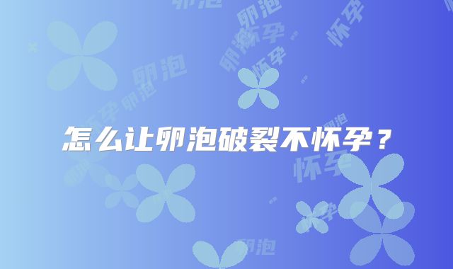 怎么让卵泡破裂不怀孕？