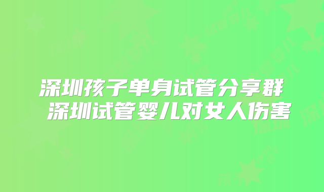 深圳孩子单身试管分享群 深圳试管婴儿对女人伤害