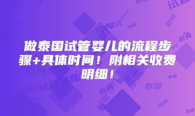 做泰国试管婴儿的流程步骤+具体时间！附相关收费明细！