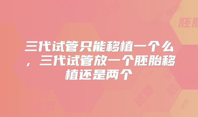 三代试管只能移植一个么，三代试管放一个胚胎移植还是两个