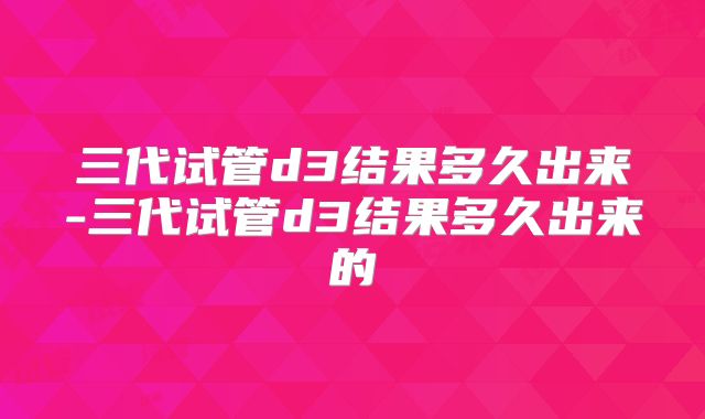 三代试管d3结果多久出来-三代试管d3结果多久出来的