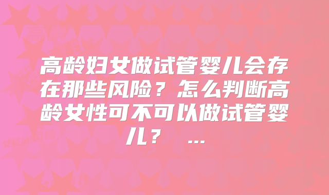 高龄妇女做试管婴儿会存在那些风险？怎么判断高龄女性可不可以做试管婴儿？ ...