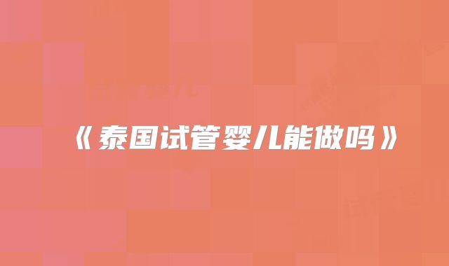 《泰国试管婴儿能做吗》