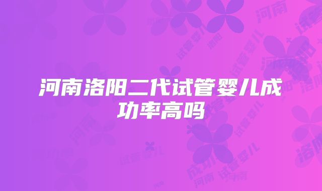 河南洛阳二代试管婴儿成功率高吗