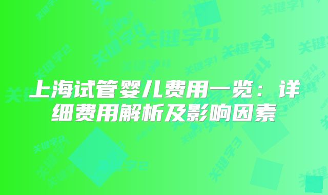 上海试管婴儿费用一览:详细费用解析及影响因素