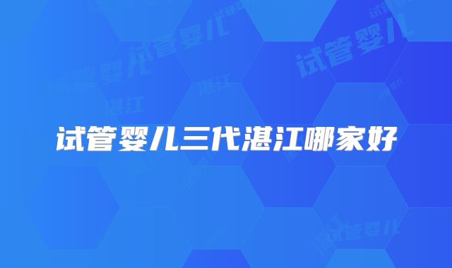 试管婴儿三代湛江哪家好
