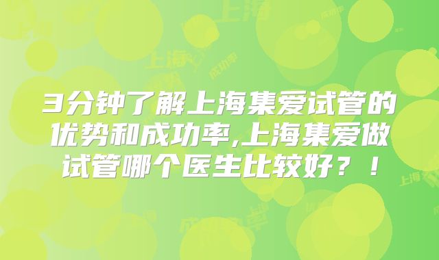 3分钟了解上海集爱试管的优势和成功率,上海集爱做试管哪个医生比较好？！