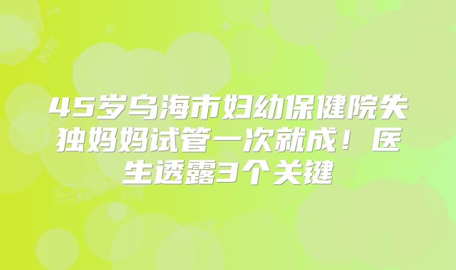 45岁乌海市妇幼保健院失独妈妈试管一次就成！医生透露3个关键