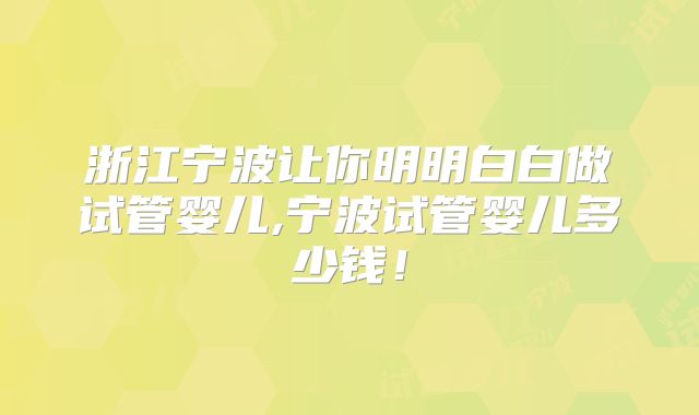 浙江宁波让你明明白白做试管婴儿,宁波试管婴儿多少钱！
