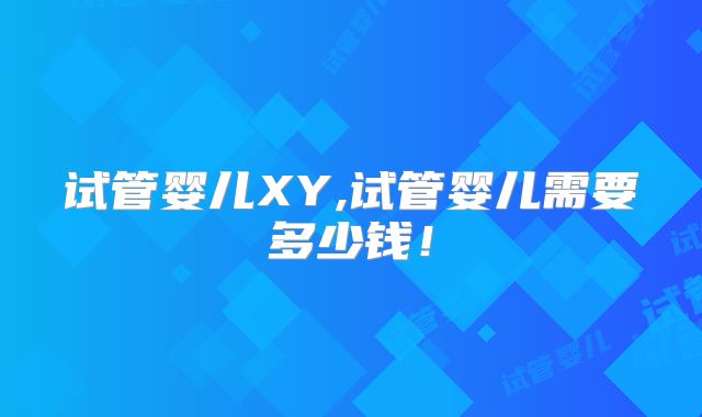 试管婴儿XY,试管婴儿需要多少钱！