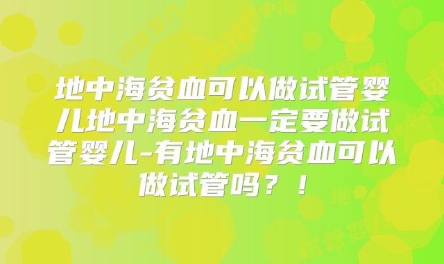 地中海贫血可以做试管婴儿地中海贫血一定要做试管婴儿-有地中海贫血可以做试管吗？！