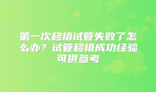 第一次移植试管失败了怎么办？试管移植成功经验可供参考