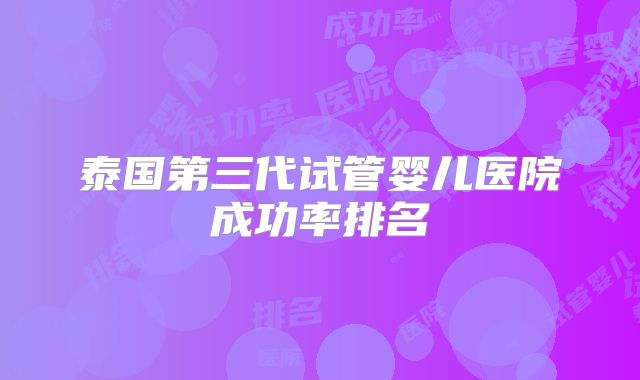 泰国第三代试管婴儿医院成功率排名