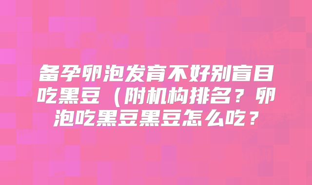 备孕卵泡发育不好别盲目吃黑豆(附机构排名?卵泡吃黑豆黑豆怎么吃?