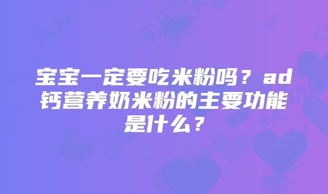 宝宝一定要吃米粉吗？ad钙营养奶米粉的主要功能是什么？