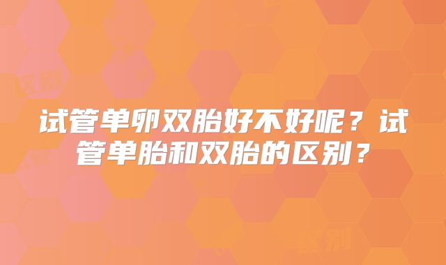 试管单卵双胎好不好呢？试管单胎和双胎的区别？