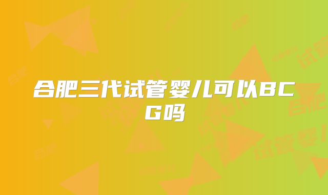 合肥三代试管婴儿可以BCG吗