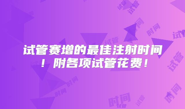 试管赛增的最佳注射时间!附各项试管花费!