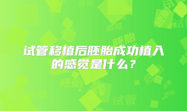 试管移植后胚胎成功植入的感觉是什么？