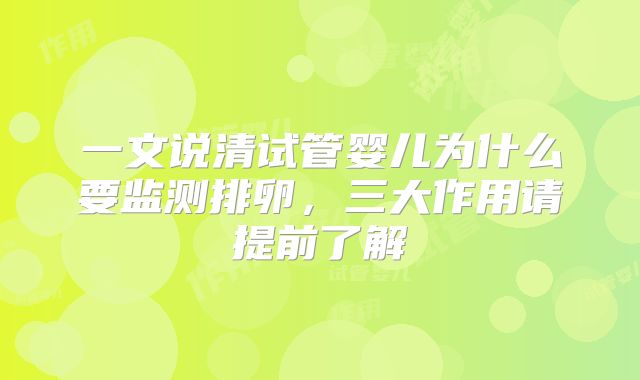 一文说清试管婴儿为什么要监测排卵，三大作用请提前了解