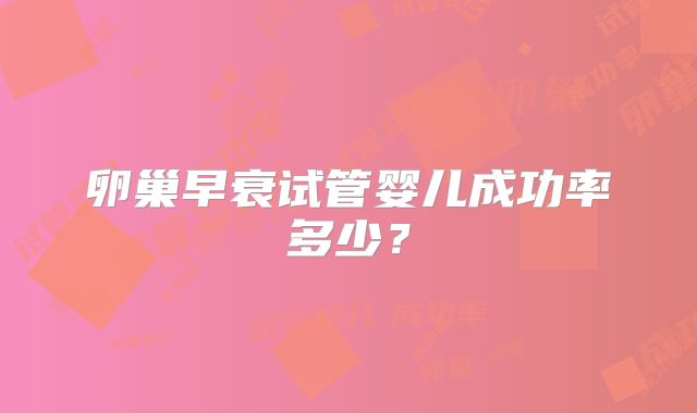 卵巢早衰试管婴儿成功率多少？