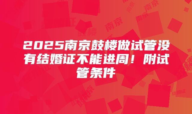 2025南京鼓楼做试管没有结婚证不能进周！附试管条件