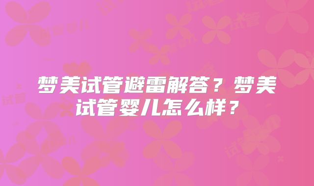 梦美试管避雷解答？梦美试管婴儿怎么样？