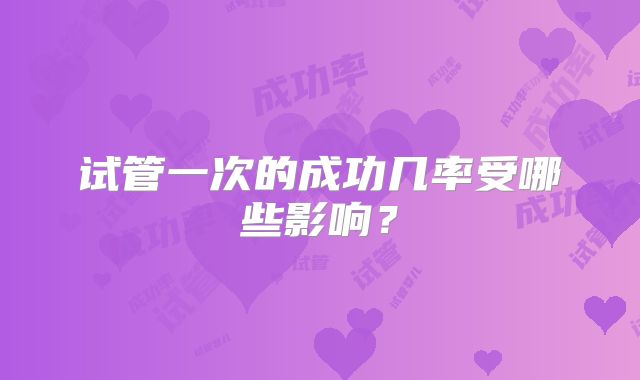 试管一次的成功几率受哪些影响？