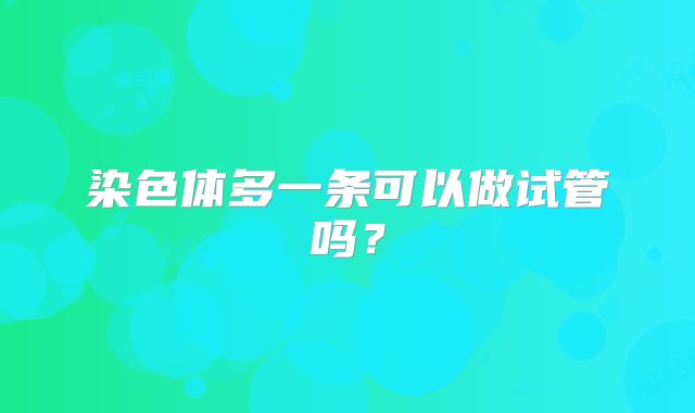 染色体多一条可以做试管吗?