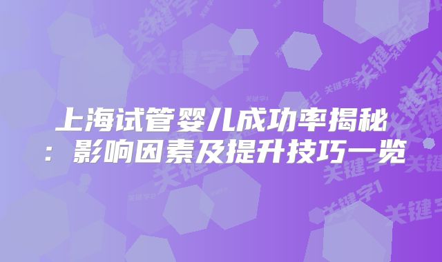 上海试管婴儿成功率揭秘：影响因素及提升技巧一览